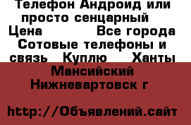 Телефон Андроид или просто сенцарный  › Цена ­ 1 000 - Все города Сотовые телефоны и связь » Куплю   . Ханты-Мансийский,Нижневартовск г.